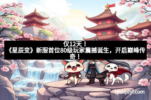 仅12天！《星辰变》新服首位80级玩家震撼诞生，开启巅峰传奇！